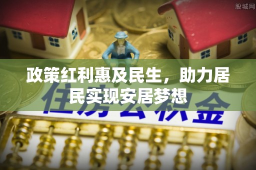 桦甸政策红利惠及民生，助力居民实现安居梦想