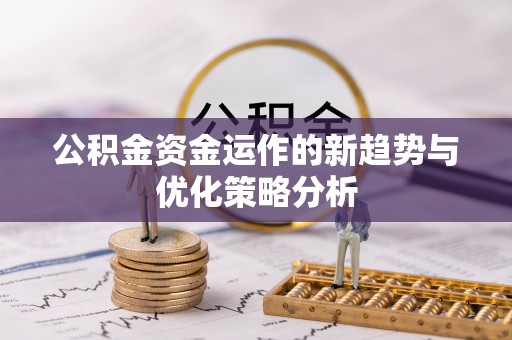 桦甸公积金资金运作的新趋势与优化策略分析