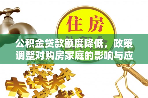 桦甸公积金贷款额度降低，政策调整对购房家庭的影响与应对策略
