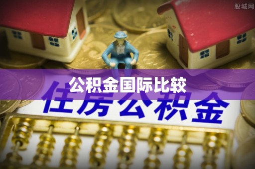 桦甸公积金国际比较