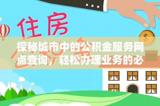 桦甸探秘城市中的公积金服务网点查询，轻松办理业务的必备指南