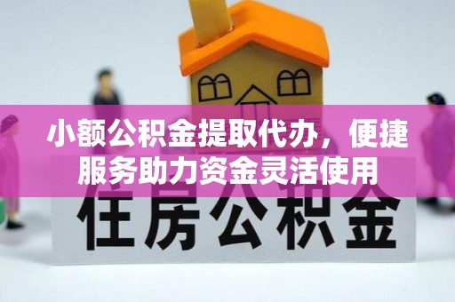 桦甸小额公积金提取代办，便捷服务助力资金灵活使用