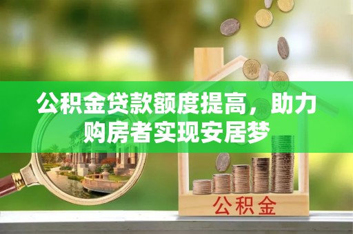 桦甸公积金贷款额度提高，助力购房者实现安居梦