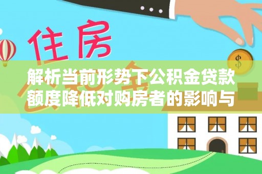 桦甸解析当前形势下公积金贷款额度降低对购房者的影响与应对策略