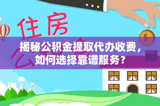 桦甸揭秘公积金提取代办收费，如何选择靠谱服务？