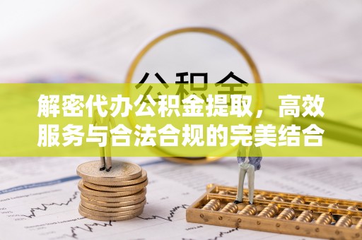 桦甸解密代办公积金提取，高效服务与合法合规的完美结合