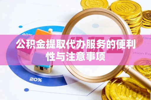桦甸公积金提取代办服务的便利性与注意事项