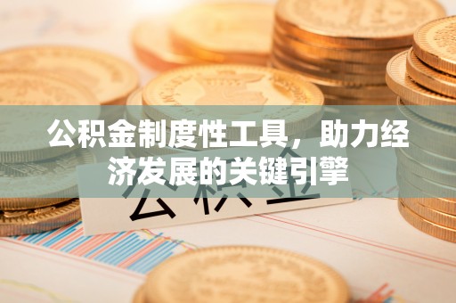 桦甸公积金制度性工具，助力经济发展的关键引擎