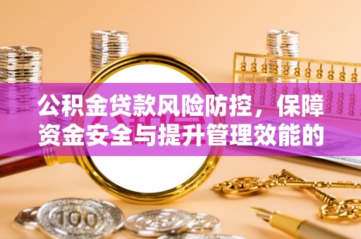 桦甸公积金贷款风险防控，保障资金安全与提升管理效能的多维度探索