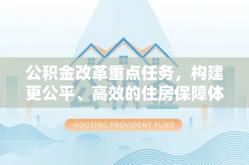 桦甸公积金改革重点任务，构建更公平、高效的住房保障体系