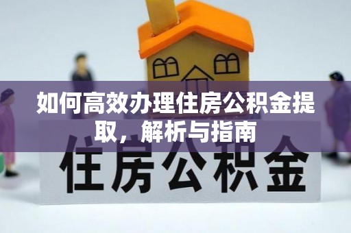 桦甸如何高效办理住房公积金提取，解析与指南