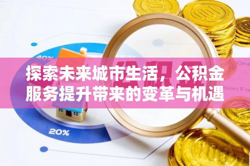 桦甸探索未来城市生活，公积金服务提升带来的变革与机遇