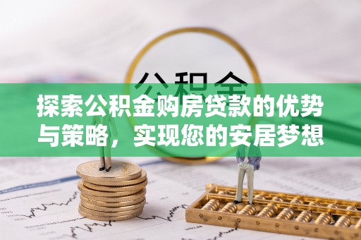 桦甸探索公积金购房贷款的优势与策略，实现您的安居梦想