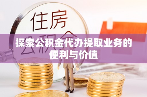 桦甸探索公积金代办提取业务的便利与价值