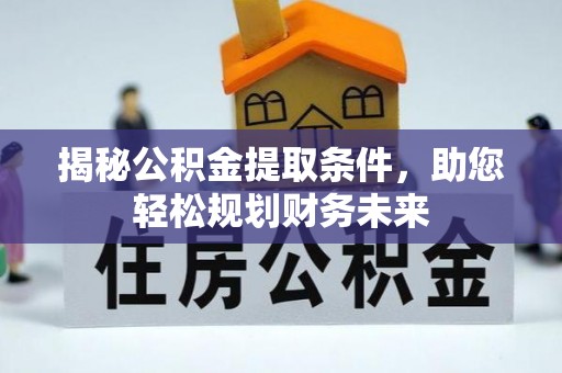 桦甸揭秘公积金提取条件，助您轻松规划财务未来