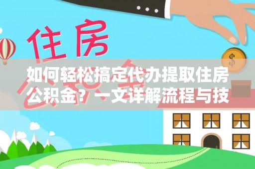 桦甸如何轻松搞定代办提取住房公积金？一文详解流程与技巧