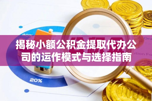 桦甸揭秘小额公积金提取代办公司的运作模式与选择指南