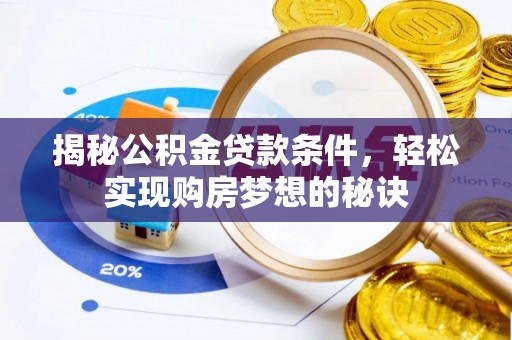 桦甸揭秘公积金贷款条件，轻松实现购房梦想的秘诀