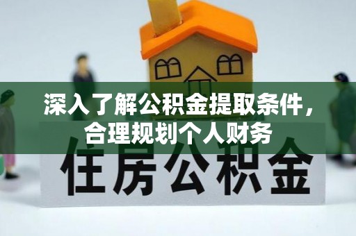 桦甸深入了解公积金提取条件，合理规划个人财务
