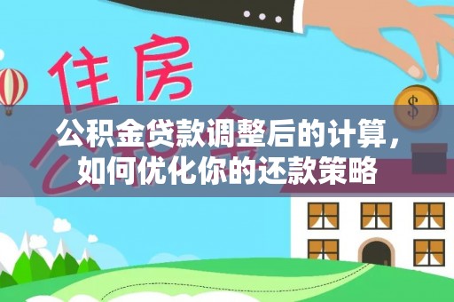 桦甸公积金贷款调整后的计算，如何优化你的还款策略