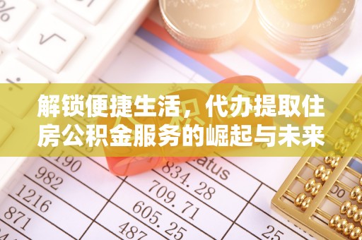 桦甸解锁便捷生活，代办提取住房公积金服务的崛起与未来