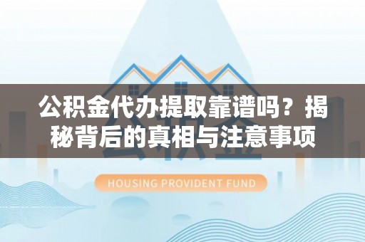 桦甸公积金代办提取靠谱吗？揭秘背后的真相与注意事项
