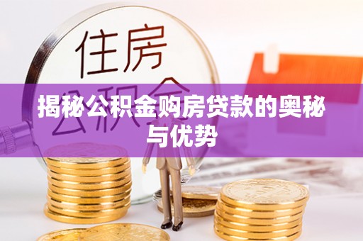 桦甸揭秘公积金购房贷款的奥秘与优势