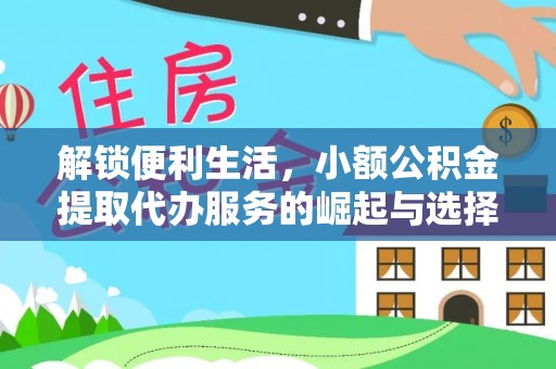 桦甸解锁便利生活，小额公积金提取代办服务的崛起与选择