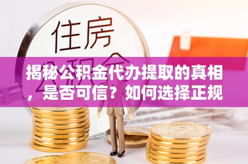桦甸揭秘公积金代办提取的真相，是否可信？如何选择正规服务？