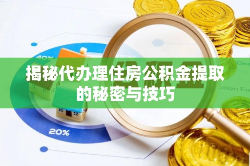 桦甸揭秘代办理住房公积金提取的秘密与技巧