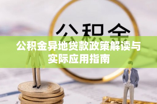 桦甸公积金异地贷款政策解读与实际应用指南