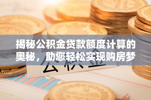 桦甸揭秘公积金贷款额度计算的奥秘，助您轻松实现购房梦想
