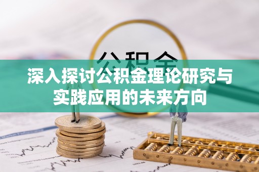 桦甸深入探讨公积金理论研究与实践应用的未来方向