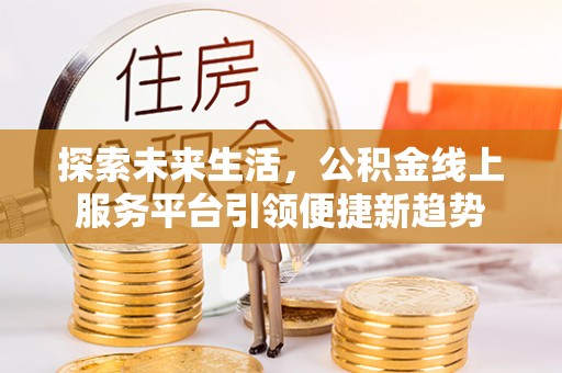 桦甸探索未来生活，公积金线上服务平台引领便捷新趋势