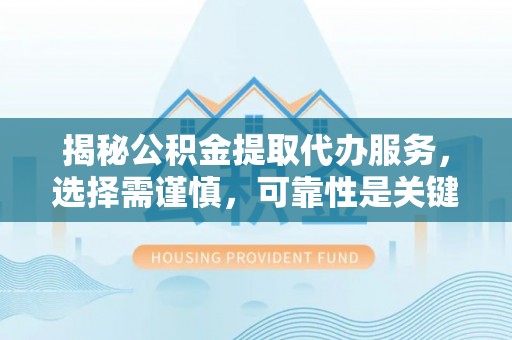 桦甸揭秘公积金提取代办服务，选择需谨慎，可靠性是关键
