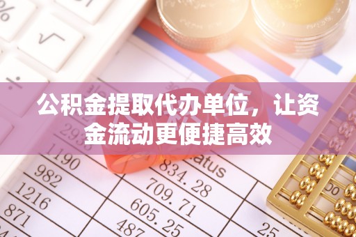 桦甸公积金提取代办单位，让资金流动更便捷高效