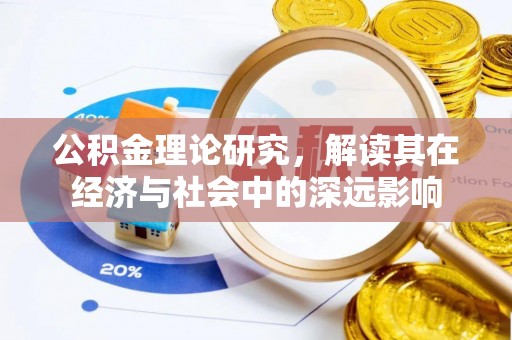 桦甸公积金理论研究，解读其在经济与社会中的深远影响