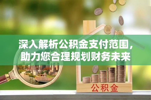 桦甸深入解析公积金支付范围，助力您合理规划财务未来