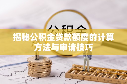 桦甸揭秘公积金贷款额度的计算方法与申请技巧