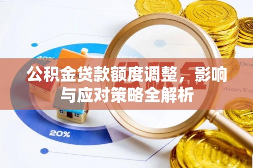 桦甸公积金贷款额度调整，影响与应对策略全解析