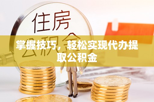 桦甸掌握技巧，轻松实现代办提取公积金