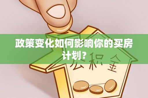 桦甸政策变化如何影响你的买房计划？