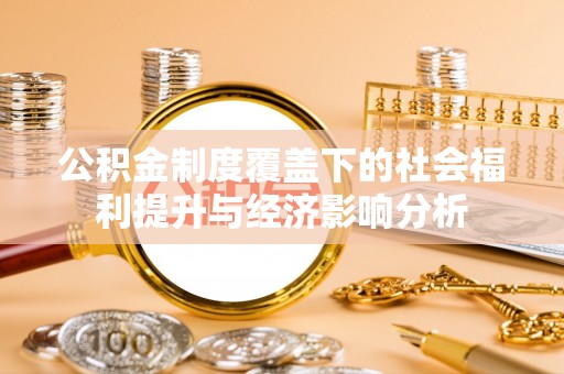 桦甸公积金制度覆盖下的社会福利提升与经济影响分析