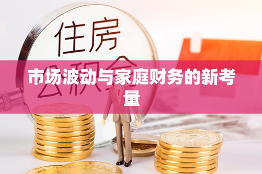 桦甸市场波动与家庭财务的新考量