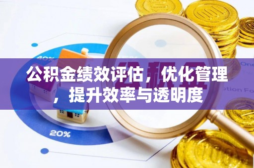 桦甸公积金绩效评估，优化管理，提升效率与透明度