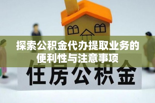桦甸探索公积金代办提取业务的便利性与注意事项