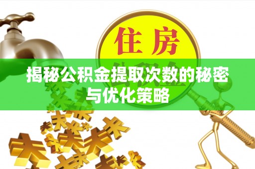 桦甸揭秘公积金提取次数的秘密与优化策略
