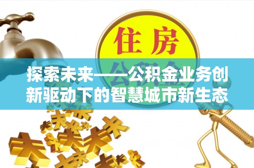 桦甸探索未来——公积金业务创新驱动下的智慧城市新生态