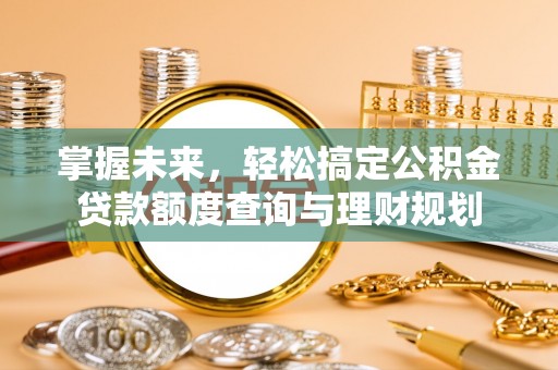 桦甸掌握未来，轻松搞定公积金贷款额度查询与理财规划