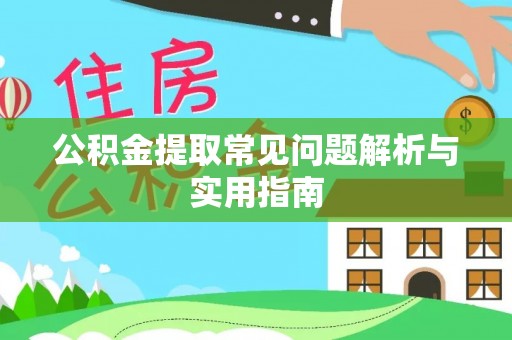 桦甸公积金提取常见问题解析与实用指南